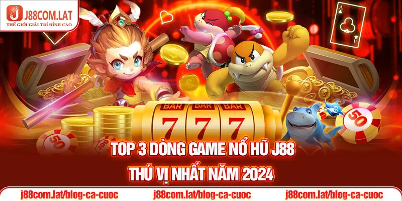 Top 3 dòng game Nổ hũ J88 thú vị nhất năm 2024