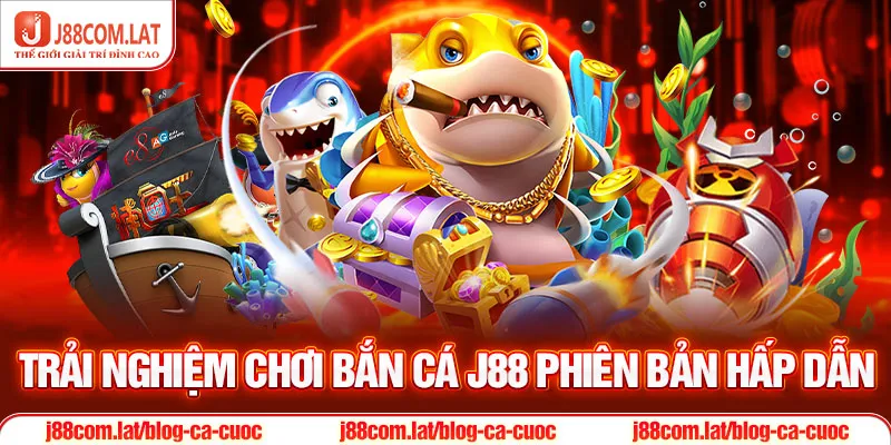 Trải nghiệm chơi Bắn Cá J88 phiên bản hấp dẫn