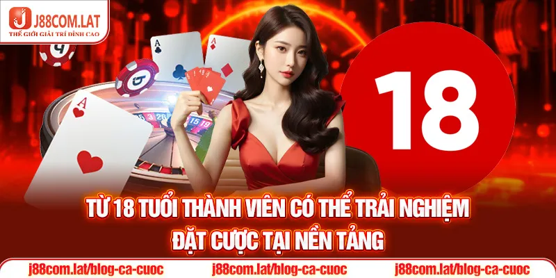 Từ 18 tuổi thành viên có thể trải nghiệm đặt cược tại nền tảng